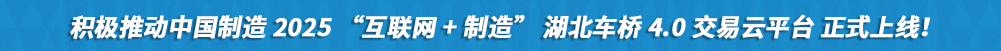 積極推動(dòng)中國(guó)制造2025“互聯(lián)網(wǎng)+制造”湖北車(chē)橋4.0交易云平臺(tái)正式上線!
